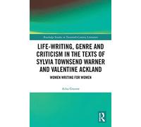 Life-Writing, Genre and Criticism in the Texts of Sylvia Townsend Warner and Valentine Ackland: Women Writing for Women (Routledge Studies in Twentieth-Century Literature)