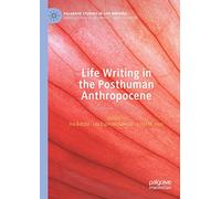 Life Writing in the Posthuman Anthropocene – Palgrave Studies in Life Writing