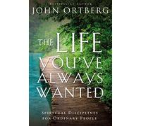 The Life You've Always Wanted: Spiritual Disciplines for Ordinary People