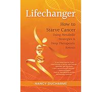 Lifechanger: How to Starve Cancer Using Metabolic Strategies & Deep Therapeutic Ketosis