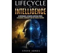 Lifecycle Of Intelligence: AI Governance, AI Charter, Artificial Power, AI Oligarchs, Democracy and the Future of Nations (Churchill World Order ... Politics, Economics and Todays Geo-Politics)