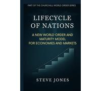 Lifecycle of Nations: A New World Order and Maturity Model for Economies and Markets: 3 (Churchill World Order Series - International Politics, Economics and Todays Geo-Politics)