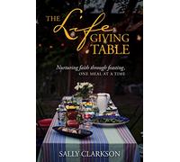 Lifegiving Table, The: Nurturing Faith through Feasting, One Meal at a Time