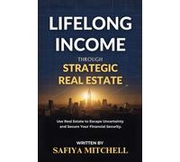 Lifelong Income Through Strategic Real Estate: Use Real Estate to Escape Uncertainty and Secure Your Financial Security.
