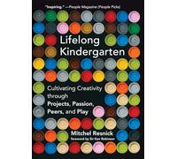 Lifelong Kindergarten: Cultivating Creativity through Projects, Passion, Peers, and Play