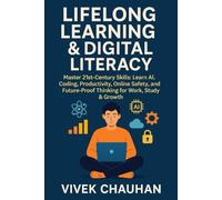 Lifelong Learning & Digital Literacy: Master 21st-Century Skills: Learn AI, Coding, Productivity, Online Safety, and Future-Proof Thinking for Work, ... Series Learn. Grow. Lead the Digital World.)