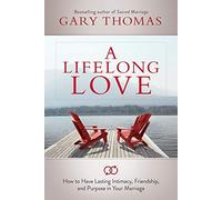A Lifelong Love: How to Have Lasting Intimacy, Friendship, and Purpose in Your Marriage
