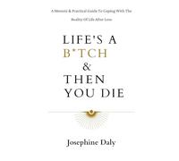 Life's A B*tch & Then You Die: A Memoir & Practical Guide To Coping With The Reality Of Life After Loss.