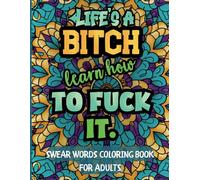 Life's a bitch. Learn how to Fuck it! - SWEAR WORDS COLORING BOOK FOR ADULTS: 45 motivational and inspirational quotes with swear words