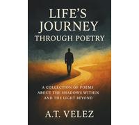 LIFE'S JOURNEY THROUGH POETRY: A COLLECTION OF POEMS ABOUT THE SHADOWS WITHIN AND THE LIGHT BEYOND