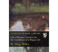 Life's Pleasure Garden; Or, the Conditions of a Happy Life