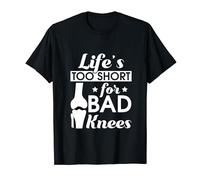 Life's Too Short For Bad Knees - Knee Replacement Surgery T-Shirt