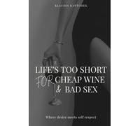 Life's Too Short for Cheap Wine & Bad Sex: A Powerful Guide to Self- Worth , Desire and Choosing Yourself
