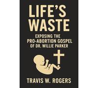 Life's Waste: Exposing the Pro-Abortion Gospel of Dr. Willie Parker