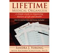 Lifetime Medical Organizer: A Simple Guide to Organizing Matters of Life and Health. How-To Instructions and Forms Included.