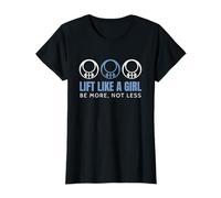 Lift Like a Girl: Be More, Not Less T-Shirt