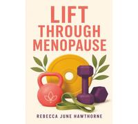 Lift Through Menopause: The Practical Strength Training Guide for Women in Perimenopause and Menopause
