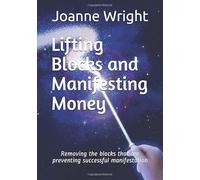 Lifting Blocks and Manifesting Money: Removing the blocks that are preventing successful manifestation