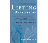 Lifting Depression : A Neuroscientist's Hands-On Approach to Activating Your Brain's Healing Power
