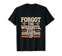 Lifting Funny Gym Quotes Forgot The Weights Still Showing Up T-Shirt