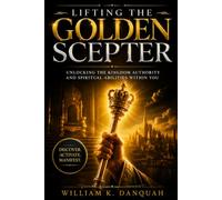 LIFTING THE GOLDEN SCEPTER: Unlocking the Kingdom Authority and Spiritual Abilities Within You: 2 (Kingdom Priesthood Collection: Living as God's royal priest)