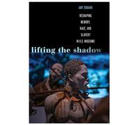 Lifting the Shadow: Reshaping Memory, Race, and Slavery in U.S. Museums (Genocide, Political Violence, Human Rights)