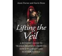 Lifting the Veil : A Witches’ Guide to Trance-Prophesy, Drawing Down the Moon and Ecstatic Ritual