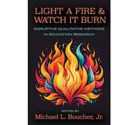 Light a Fire and Watch it Burn: Disruptive Qualitative Methods in Education Research (Qualitative Research Methodologies: Traditions, Designs, and Pedagogies)