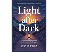 Light after Dark: A Compassionate Roadmap Out of Depression for Busy Lives