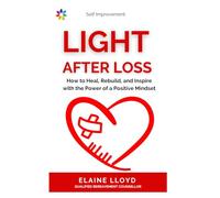 Light After Loss: How to Heal, Rebuild, and Inspire with the Power of a Positive Mindset