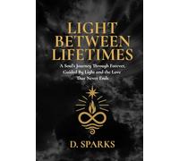 LIGHT BETWEEN LIFETIMES: A Soul’s Journey Through Forever, Guided by Light and the Love That Never Ends