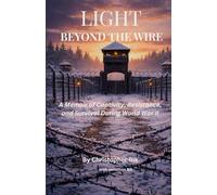 Light Beyond the Wire: A Memoir of Captivity, Resistance, and Survival During World War II