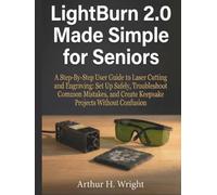 LIGHT BURN 2.0 MADE SIMPLE FOR SENIORS: A Step-By-Step User Guide to Laser Cutting and Engraving: Set Up Safely, Troubleshoot Common Mistakes, and ... (Lightburn Laser Engraving User Guide)