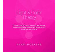 Light & Color Theory: Find the Light & Color of your aura and discover the deeper meaning behind each light and color of the Human Universe