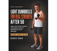 Light Dumbbells for Real Strength After 50: Simple, Joint-Friendly 25-Minute Home Workouts for Men to Rebuild Muscle and Feel Solid Again