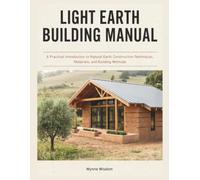 Light Earth Building Manual: A Practical Introduction to Natural Earth Construction Techniques, Materials, and Building Methods