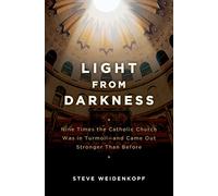 Light from Darkness: Nine Time: Nine Times the Catholic Church Was in Turmoil-And Came Out Stronger Than Before