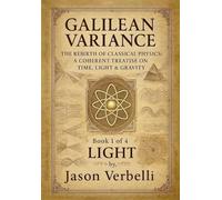 Light: Galilean Variance - The Rebirth of Classical Physics: A Coherent Treatise on Time, Light & Gravity: 1