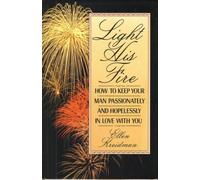 Light His Fire: How to Keep Your Man Passionately and Hopelessly in Love With You