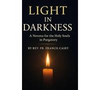 Light in Darkness: A Novena for the Holy Souls in Purgatory: Comfort, Intercession, and the Path to Eternal Peace