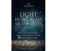 Light in the Heart of Darkness: The Surprising Truth About Depression & How to Free Yourself Completely From its Grips