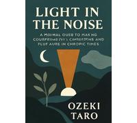 Light in the Noise: A Mindful Guide to Staying Compassionate, Clear-Headed, and Fully Alive in Chaotic Times