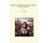 Light O' the Morning: The Story of an Irish Girl (Classic Books)