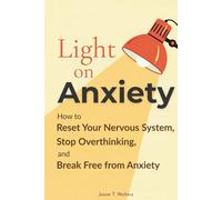 Light On Anxiety: How to Reset Your Nervous System, Stop Overthinking, and Break Free from Anxiety (Overcome Anxiety)