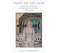 Light on the Path: Advancing Occultism Through Esoteric Fiction, 1880-1940 (Oxford Studies in Western Esotericism)