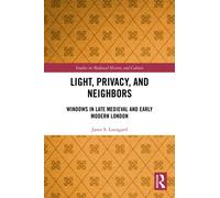 Light, Privacy, and Neighbors : Windows in Late Medieval and Early Modern London