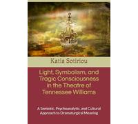 Light, Symbolism, and Tragic Consciousness in the Theatre of Tennessee Williams: A Semiotic, Psychoanalytic, and Cultural Approach to Dramaturgical Meaning
