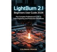 Lightburn 2.1 Beginners User Guide 2026 The Complete Professional Guide to Laser Engraving and Production Workflows