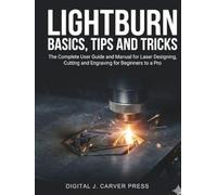 Lightburn Basics, Tips and Tricks: The Complete User Guide and Manual for Laser Designing, Cutting and Engraving for Beginners to a Pro (The Digital Carver Series)