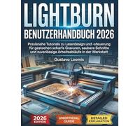 LIGHTBURN BENUTZERHANDBUCH 2026: Praxisnahe Tutorials zu Laserdesign und -steuerung für gestochen scharfe Gravuren, saubere Schnitte und zuverlässige Arbeitsabläufe in der Werkstatt